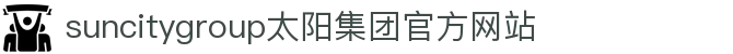 首页-suncitygroup太阳集团官方网站
